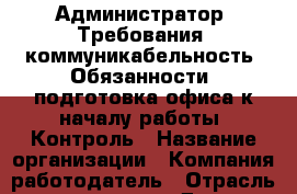 Администратор  Требования: коммуникабельность  Обязанности: подготовка офиса к началу работы. Контроль › Название организации ­ Компания-работодатель › Отрасль предприятия ­ Другое › Минимальный оклад ­ 20 000 - Все города Работа » Вакансии   . Мордовия респ.